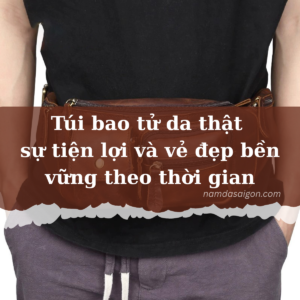 Túi bao tử da thật - sự tiện lợi và vẻ đẹp bền vững theo thời gian
