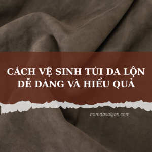CÁCH VỆ SINH TÚI DA LỘN DỄ DÀNG VÀ HIỂU QUẢ